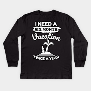 I Need A Six Month Vacation Twice A Year Kids Long Sleeve T-Shirt